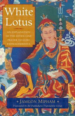 White Lotus: An Explanation of the Seven-Line Prayer to Guru Padmasambhava by Jamgon Mipham