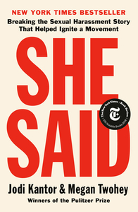 She Said: Breaking the Sexual Harassment Story That Helped Ignite a Movement by Megan Twohey, Jodi Kantor