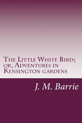 The Little White Bird; or, Adventures in Kensington gardens by J.M. Barrie
