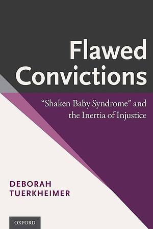Flawed Convictions: "shaken Baby Syndrome" and the Inertia of Injustice by Deborah Tuerkheimer