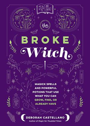 The Broke Witch: Magick Spells and Powerful Potions that Use What You Can Grow, Find, Or Already Have by Deborah Castellano