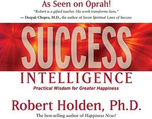 Success Intelligence: Practical Wisdom for Greater Happiness by Robert Holden