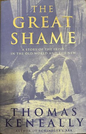 The great shame: A story of the Irish in the Old World and the New by Thomas Keneally