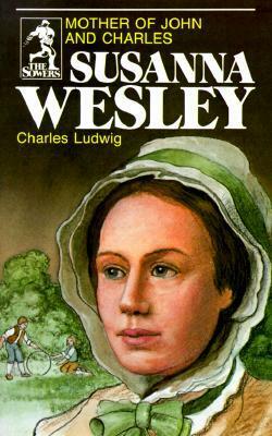Susanna Wesley: Mother of John and Charles by Charles Ludwig, Tim Bowers