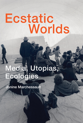 Ecstatic Worlds: Media, Utopias, Ecologies by Janine Marchessault