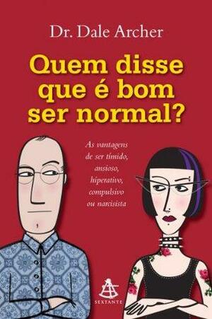 Quem disse que é bom ser normal?: As vantagens de ser tímido, ansioso, hiperativo, compulsivo ou narcisista by Dale Archer