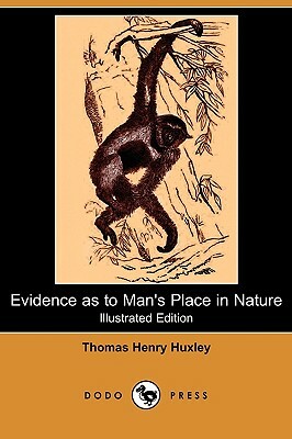 Evidence as to Man's Place in Nature (Illustrated Edition) (Dodo Press) by Thomas Henry Huxley