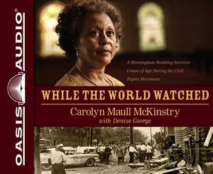 While the World Watched: A Birmingham Bombing Survivor Comes of Age During the Civil Rights Movement by Carolyn Maull McKinstry