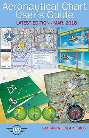 Aeronautical Chart User's Guide: Latest Edition - Mar. 2018 by Federal Aviation Administration, Unmanned Publishing