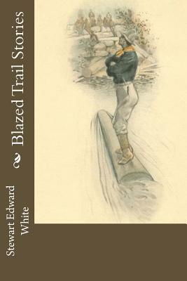 Blazed Trail Stories by Stewart Edward White