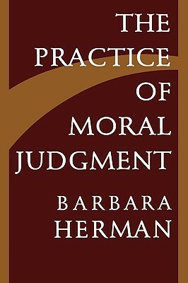 The Practice of Moral Judgment by Barbara Herman