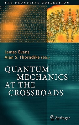 Quantum Mechanics at the Crossroads: New Perspectives from History, Philosophy and Physics by 