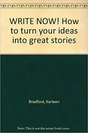 Write Now!: How to Turn Your Ideas Into Great Stories by Karen Bradford