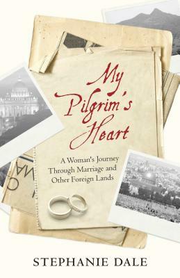 My Pilgrim's Heart: A Woman's Journey through Marriage and Other Foreign Lands by Stephanie Dale