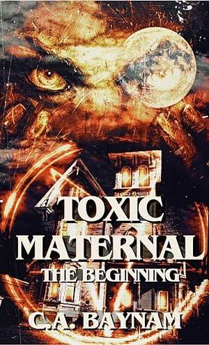 Toxic Maternal: The Beginning by Chisto Healy, C.A. Baynam, C.A. Baynam