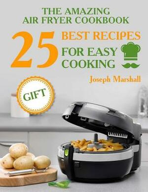 The amazing air fryer cookbook. 25 best recipes for easy cooking by Joseph Marshall