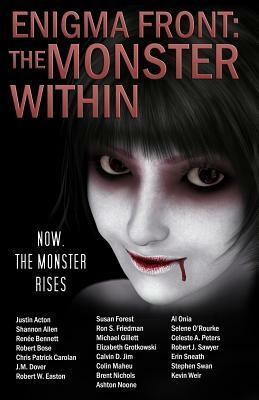 Enigma Front: The Monster Within by Renée Bennett, J.M. Dover, Selene O'Rourke, Colin Maheu, Shannon Allen, Kevin Weir, Robert J. Sawyer, Stephen Swan, Chris Patrick Carolan, Michael Gillett, Robert Bose, Susan Forest, Justin Acton, Ron S. Friedman, Ashton Noone, Elizabeth Grotkowski, Erin Sneath, Robert W. Easton, Calvin D. Jim, Celeste A. Peters, Al Onia, Brent Nichols