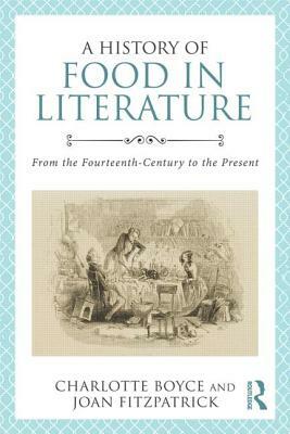 A History of Food in Literature: From the Fourteenth Century to the Present by Charlotte Boyce, Joan Fitzpatrick