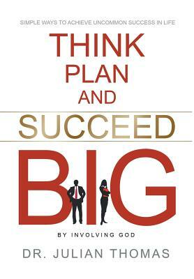 Think, Plan, and Succeed B.I.G. (by Involving God) by Dr Julian Thomas