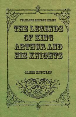 The Legends of King Arthur and His Knights by James Knowles