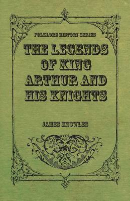 The Legends of King Arthur and His Knights by James Knowles