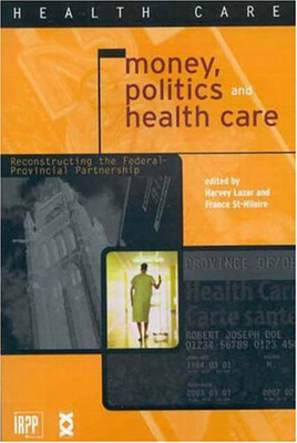 Money, Politics, and Health Care: Reconstructing the Federal-Provincial Partnership by Harvey Lazar, France St-Hilaire