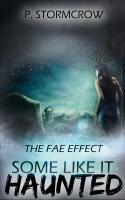 The Fae Effect (Some Like it Haunted) by P. Stormcrow