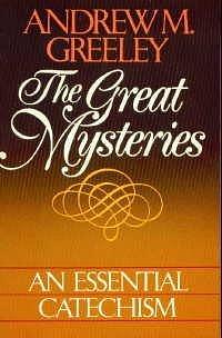 The Great Mysteries: An Essential Catechism by Andrew M. Greeley, Andrew M. Greeley