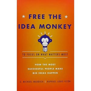 Free the Idea Monkey to Focus on What Matters Most: How the Most Successful People Make Big Ideas Happen by G. Michael Maddock