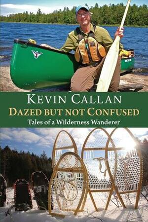 Dazed but Not Confused: Tales of a Wilderness Wanderer by Kevin Callan, James Raffan