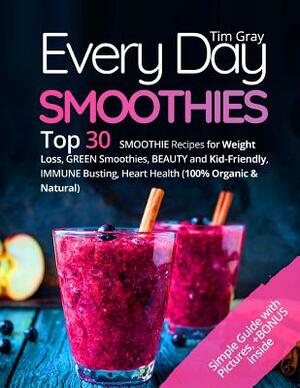 Every Day Smoothies: Top 30 Smoothie Recipes for Weight Loss, Green Smoothies, Beauty and Kid-friendly, Immune Busting, Heart health (100% by Tim Gray