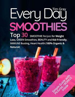 Every Day Smoothies: Top 30 Smoothie Recipes for Weight Loss, Green Smoothies, Beauty and Kid-friendly, Immune Busting, Heart health (100% by Tim Gray
