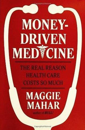 Money-Driven Medicine by Maggie Mahar, Maggie Mahar