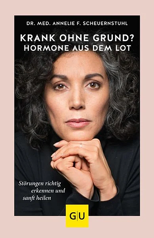 Krank ohne Grund? Hormone aus dem Lot: Störungen richtig erkennen und sanft heilen by Annelie F. Scheuernstuhl