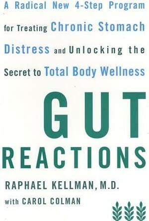 Gut Reactions: A Radical New 4-Step Program for Treating Chronic Stomach Distress and Unlocking the Secret to Total Body Wellness by Carol Colman, Raphael Kellman