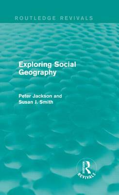 Exploring Social Geography (Routledge Revivals) by Susan J. Smith, Peter A. Jackson