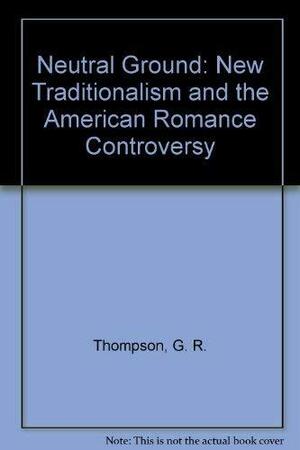 Neutral Ground: New Traditionalism and the American Romance Controversy by Gary Richard Thompson, Eric Carl Link