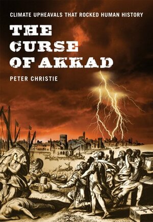 The Curse of Akkad: Climate Upheavals That Rocked Human History by Peter Christie