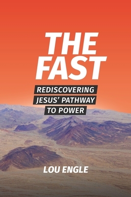 The Fast: Rediscovering Jesus' Pathway to Power by Lou Engle