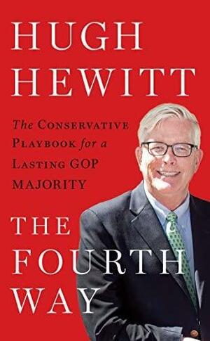 The Fourth Way: The Conservative Playbook for a Lasting GOP Majority by Hugh Hewitt, Hugh Hewitt