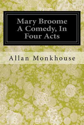 Mary Broome A Comedy, In Four Acts by Allan Monkhouse