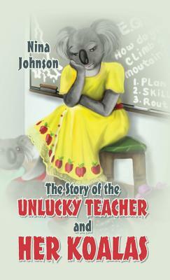 The Story of the Unlucky Teacher and Her Koalas by Nina Johnson