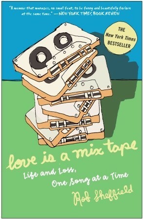 Love Is a Mix Tape: Life and Loss, One Song at a Time by Rob Sheffield