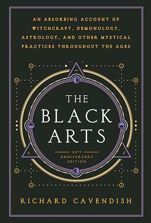 The Black Arts (50th Anniversary Edition): A Concise History of Witchcraft, Demonology, Astrology, Alchemy, and Other Mystical Practices Throughout the Ages by Richard Cavendish, Richard Cavendish