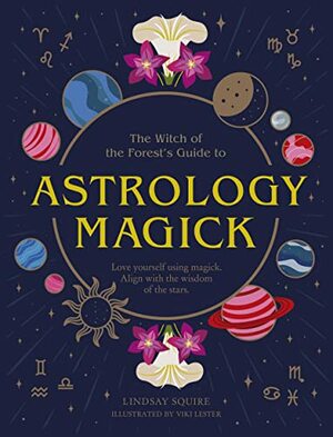 Astrology Magick: Love yourself using magick. Align with the wisdom of the stars by Lindsay Squire