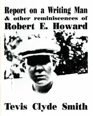 Report on a Writing Man, and Other Reminiscences of Robert E. Howard by Tevis Clyde Smith, Novalene Price Ellis, Rusty Burke