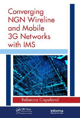 Converging NGN Wireline and Mobile 3G Networks with IMS by Rebecca Copeland