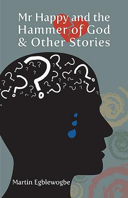 Mr Happy and the Hammer of God and Other Stories by Martin Egblewogbe