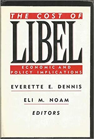 The Cost of Libel: Economic and Policy Implications by Everette E. Dennis, Everette Dennis