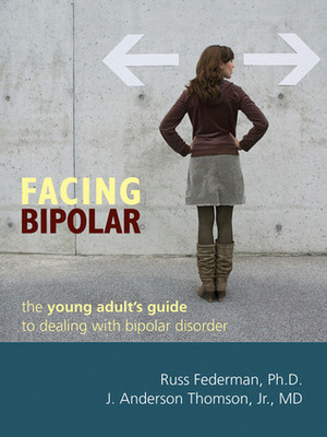 Facing Bipolar: The Young Adult's Guide to Dealing with Bipolar Disorder by Richard Kadison, J. Anderson Thomson, Russ Federman